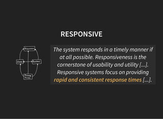 RESPONSIVE
The system responds in a timely manner if
at all possible. Responsiveness is the
cornerstone of usability and utility [...].
Responsive systems focus on providing
rapid and consistent response times [...].
 