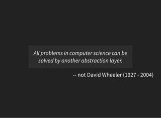 All problems in computer science can be
solved by another abstraction layer.
-- not David Wheeler (1927 - 2004)
 