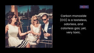 Carbon monoxide
(CO) is a tasteless,
odorless, and
colorless gas; yet,
very toxic.
 