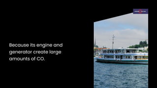 Because its engine and
generator create large
amounts of CO.
 