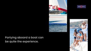 Partying aboard a boat can
be quite the experience.
 
