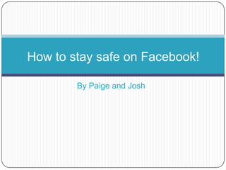 By Paige and Josh
How to stay safe on Facebook!
 