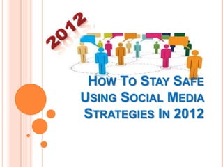 HOW TO STAY SAFE
USING SOCIAL MEDIA
STRATEGIES IN 2012
 