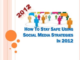 HOW TO STAY SAFE USING
SOCIAL MEDIA STRATEGIES
               IN 2012
 