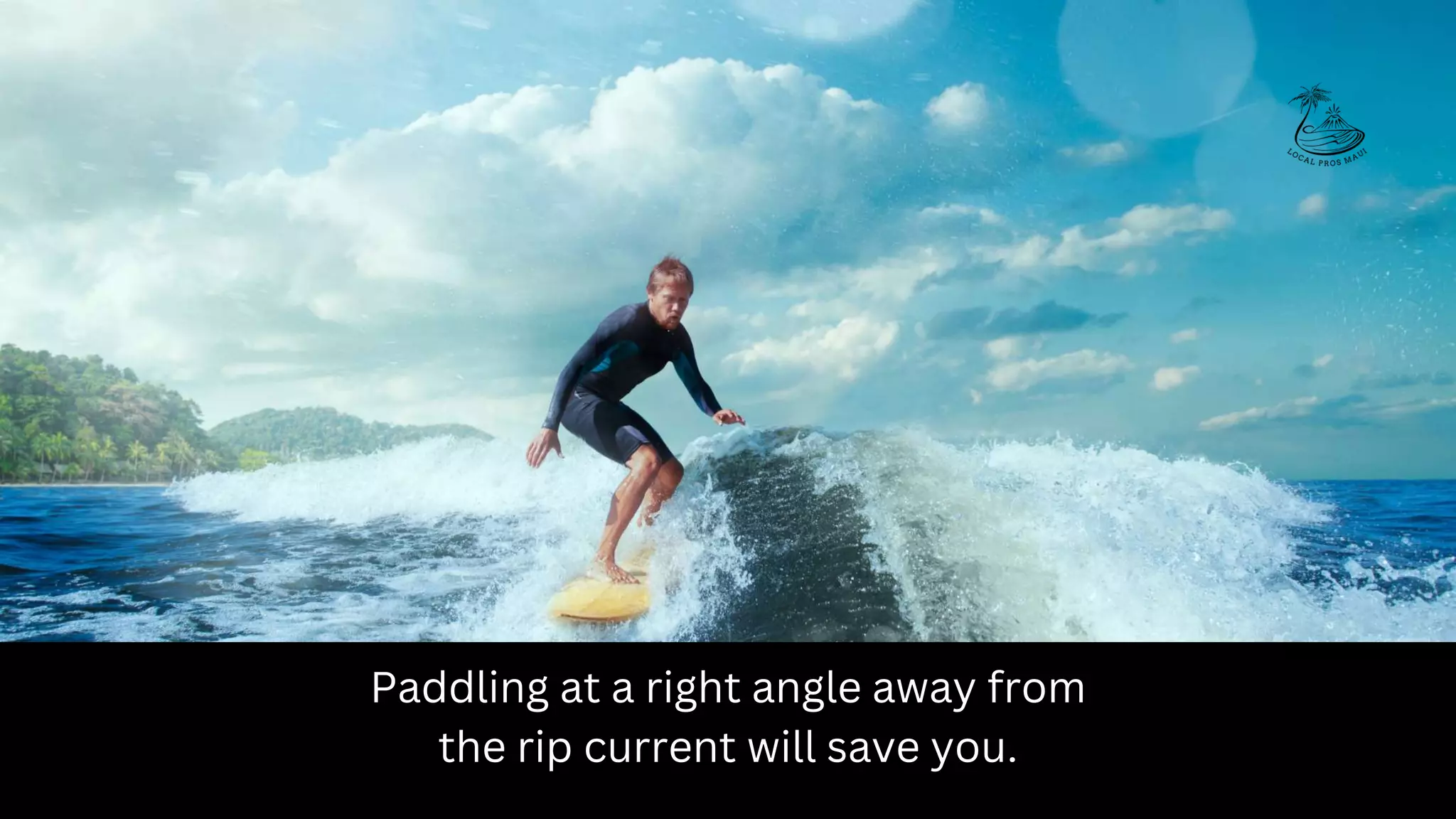 Paddling at a right angle away from
the rip current will save you.
 