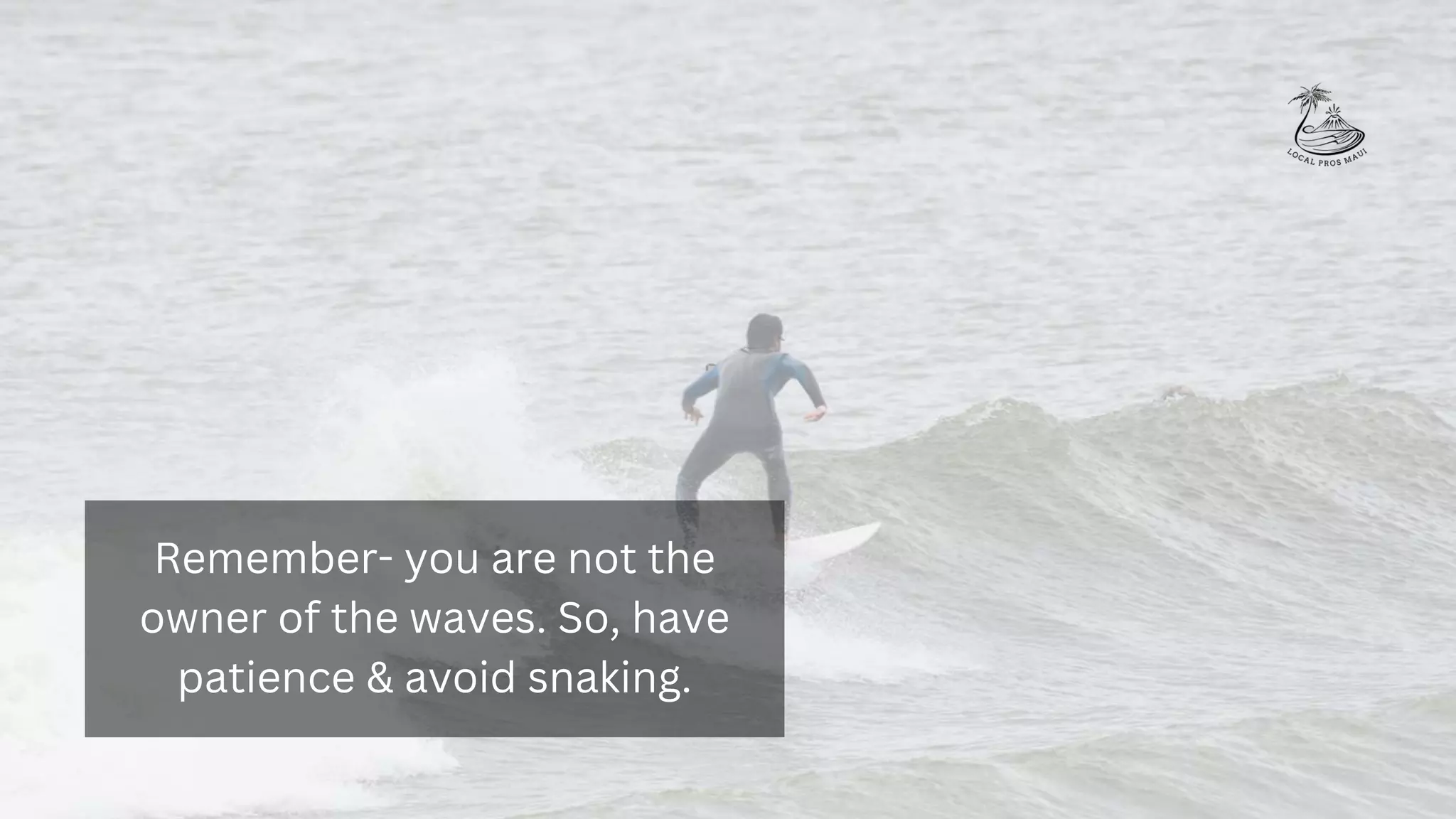 Remember- you are not the
owner of the waves. So, have
patience & avoid snaking.
 