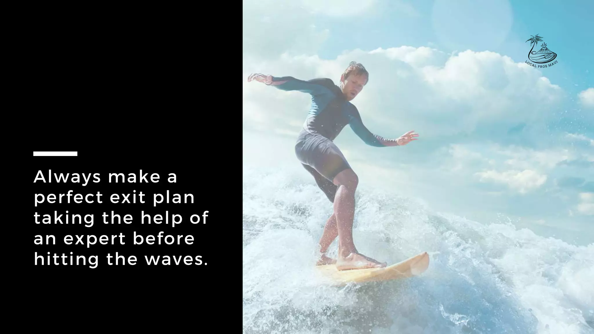 Always make a
perfect exit plan
taking the help of
an expert before
hitting the waves.
 