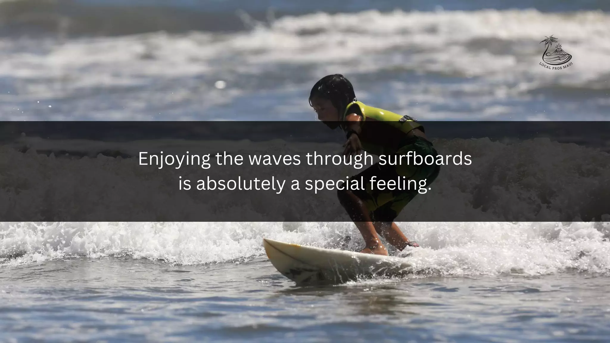 Enjoying the waves through surfboards
is absolutely a special feeling.
 