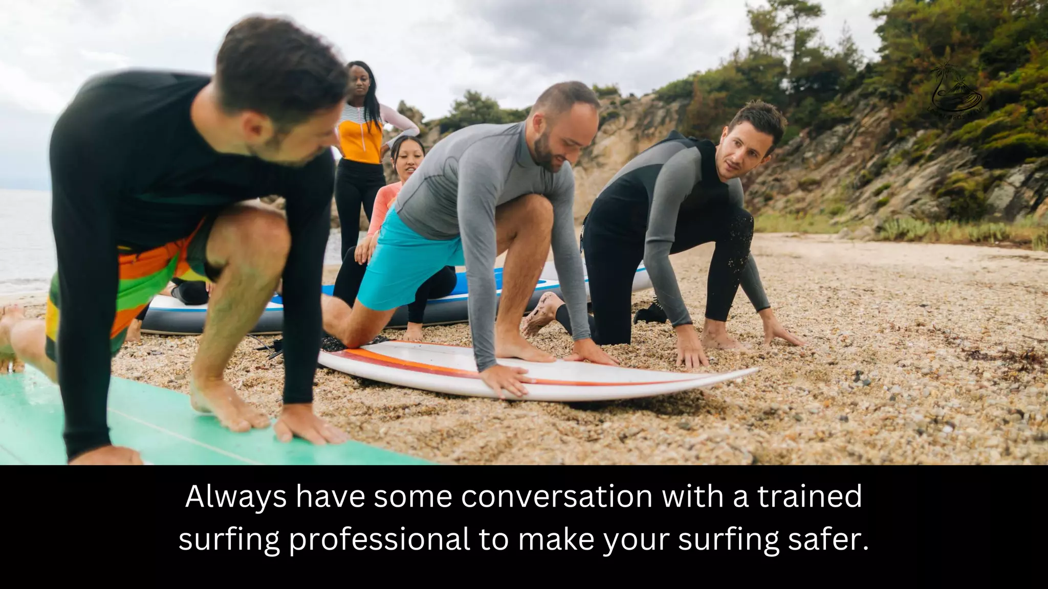 Always have some conversation with a trained
surfing professional to make your surfing safer.
 