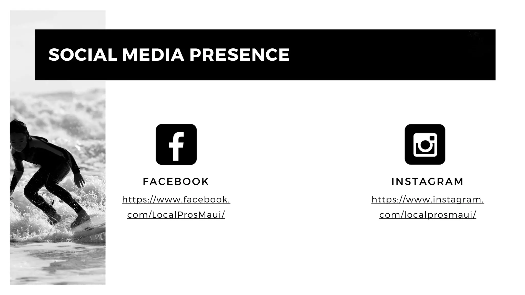 SOCIAL MEDIA PRESENCE
INSTAGRAM
https://www.instagram.
com/localprosmaui/
FACEBOOK
https://www.facebook.
com/LocalProsMaui/
 