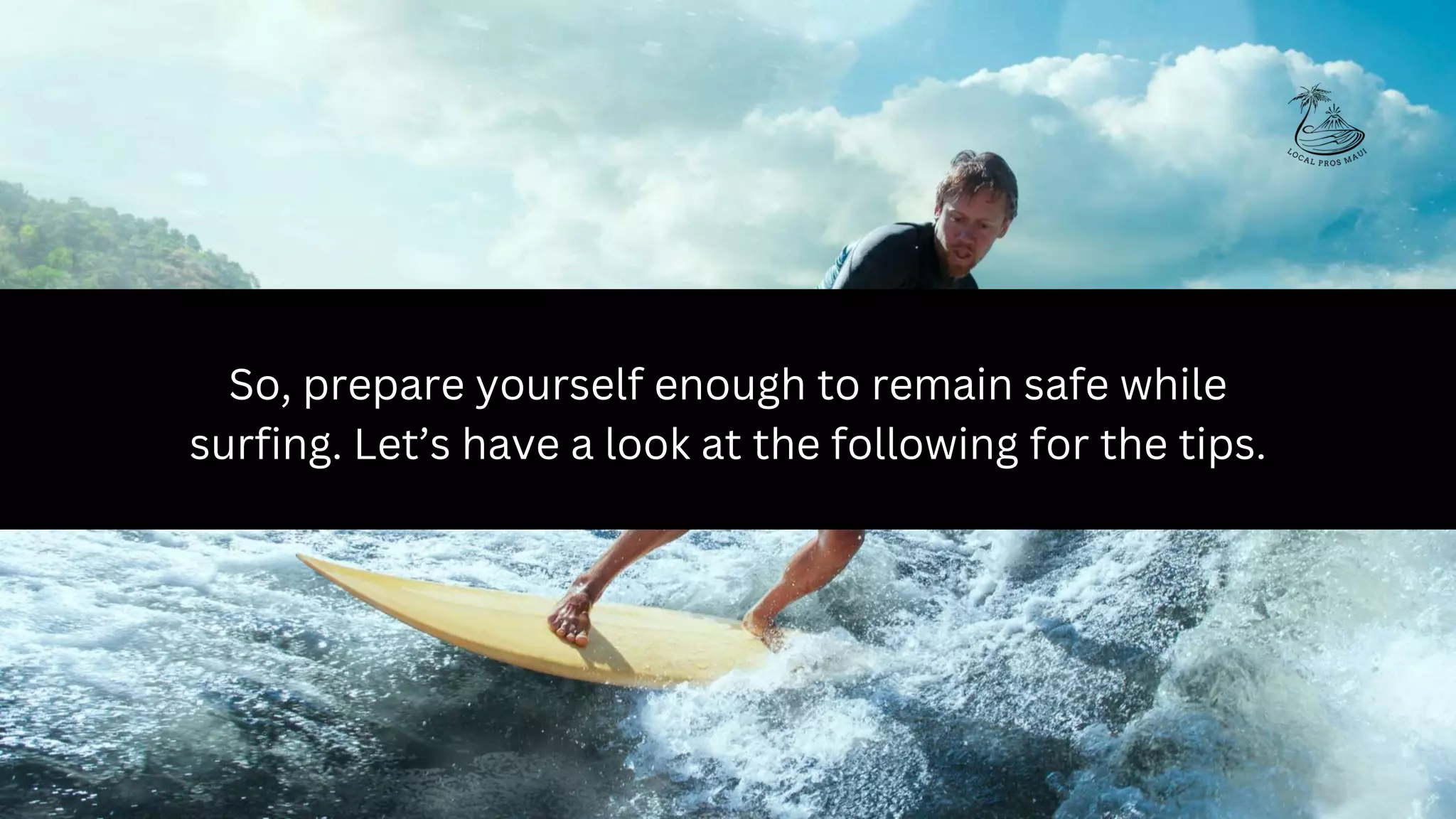 So, prepare yourself enough to remain safe while
surfing. Let’s have a look at the following for the tips.
 