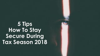 5 Tips
How To Stay
Secure During
Tax Season 2018
 