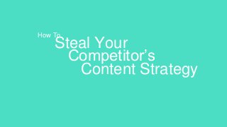 Steal Your
Competitor’s
Content Strategy
How To
 