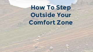 How To Step
Outside Your
Comfort Zone
 