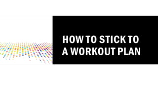 HOW TO STICK TO
A WORKOUT PLAN
 