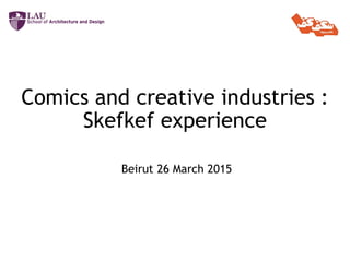 Comics and creative industries :
Skefkef experience
Beirut 26 March 2015
 