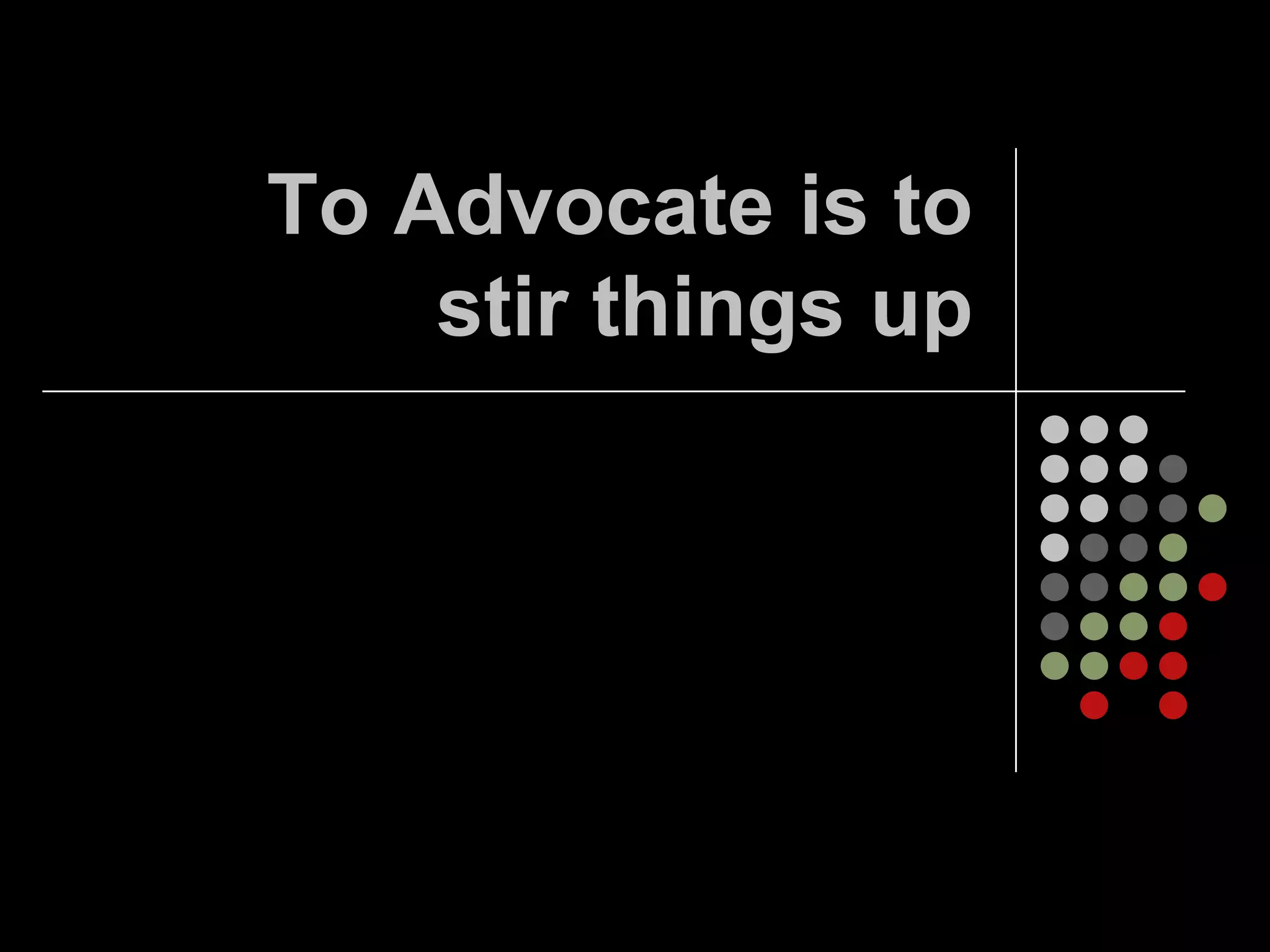 To Advocate is to
    stir things up
 