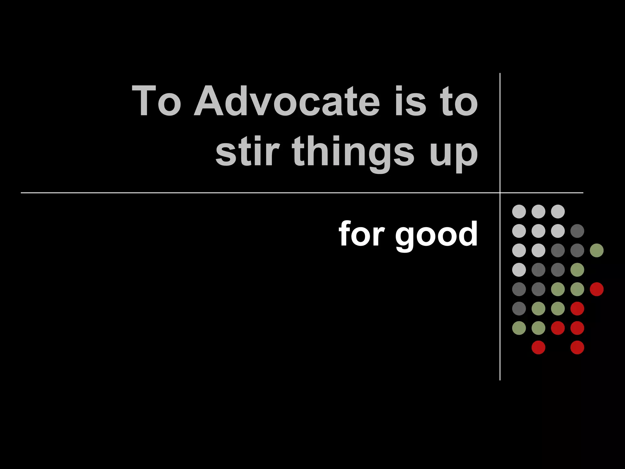 To Advocate is to
    stir things up
          for good
 