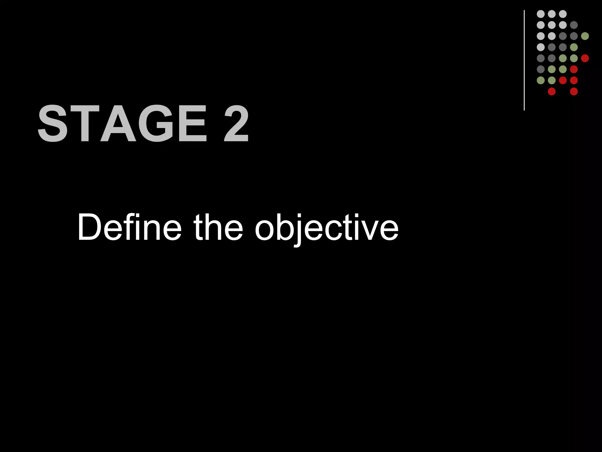 STAGE 2
 Define the objective
 