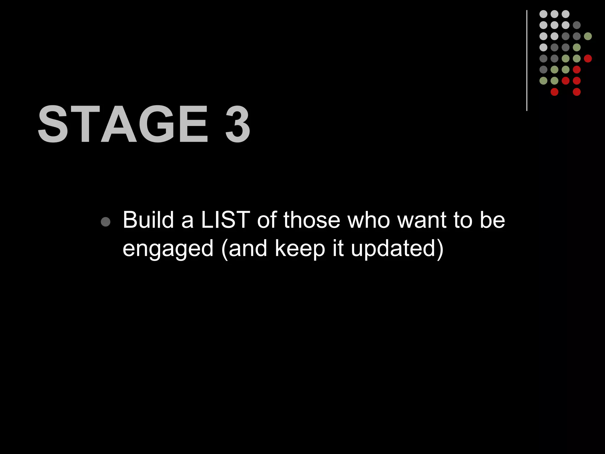 STAGE 3
     Build a LIST of those who want to be
      engaged (and keep it updated)
 