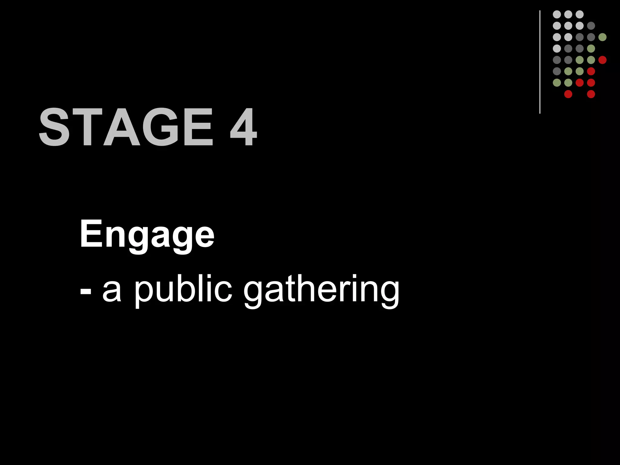 STAGE 4
 Engage
 - a public gathering
 