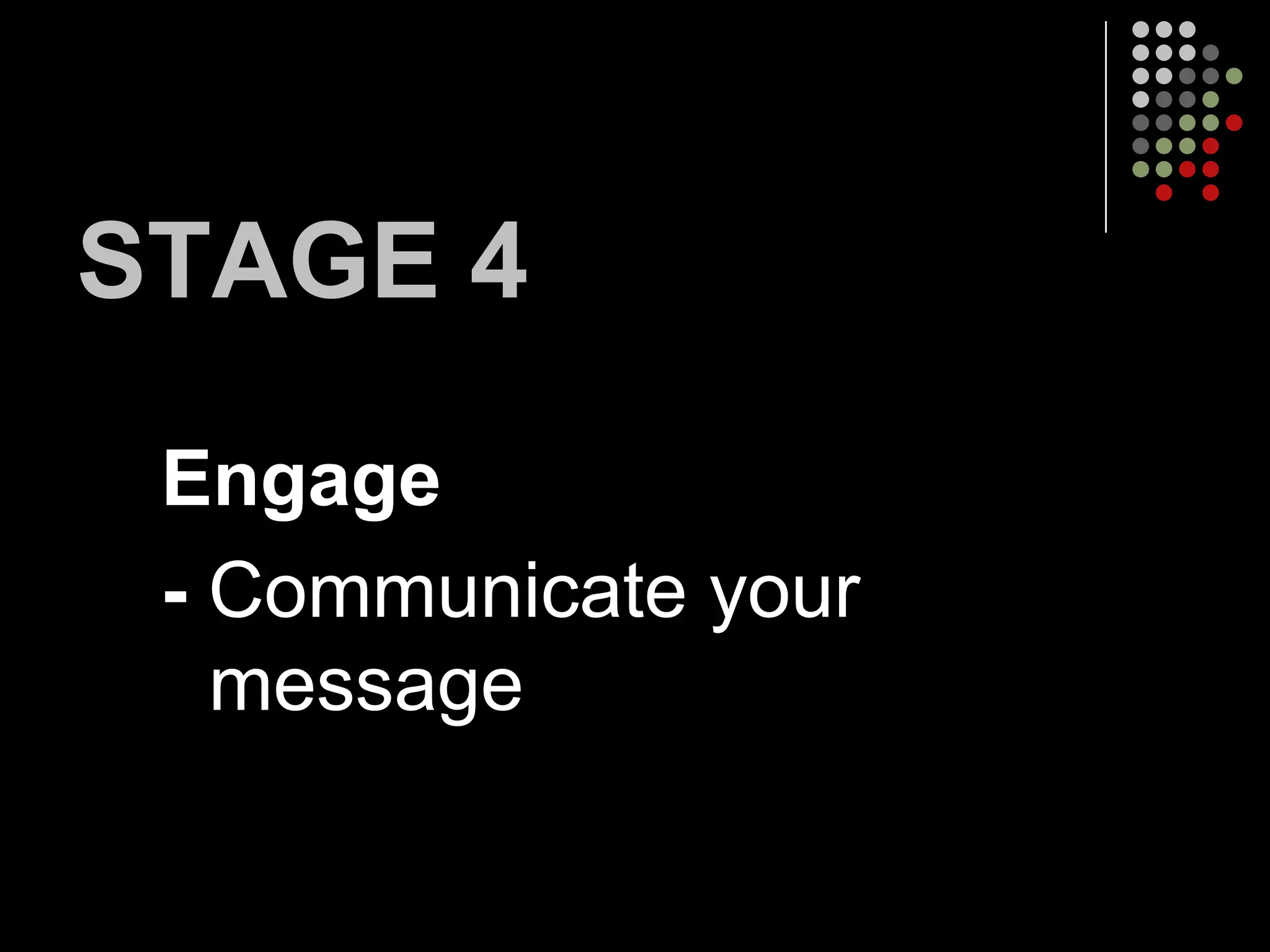 STAGE 4
 Engage
 - Communicate your
   message
 