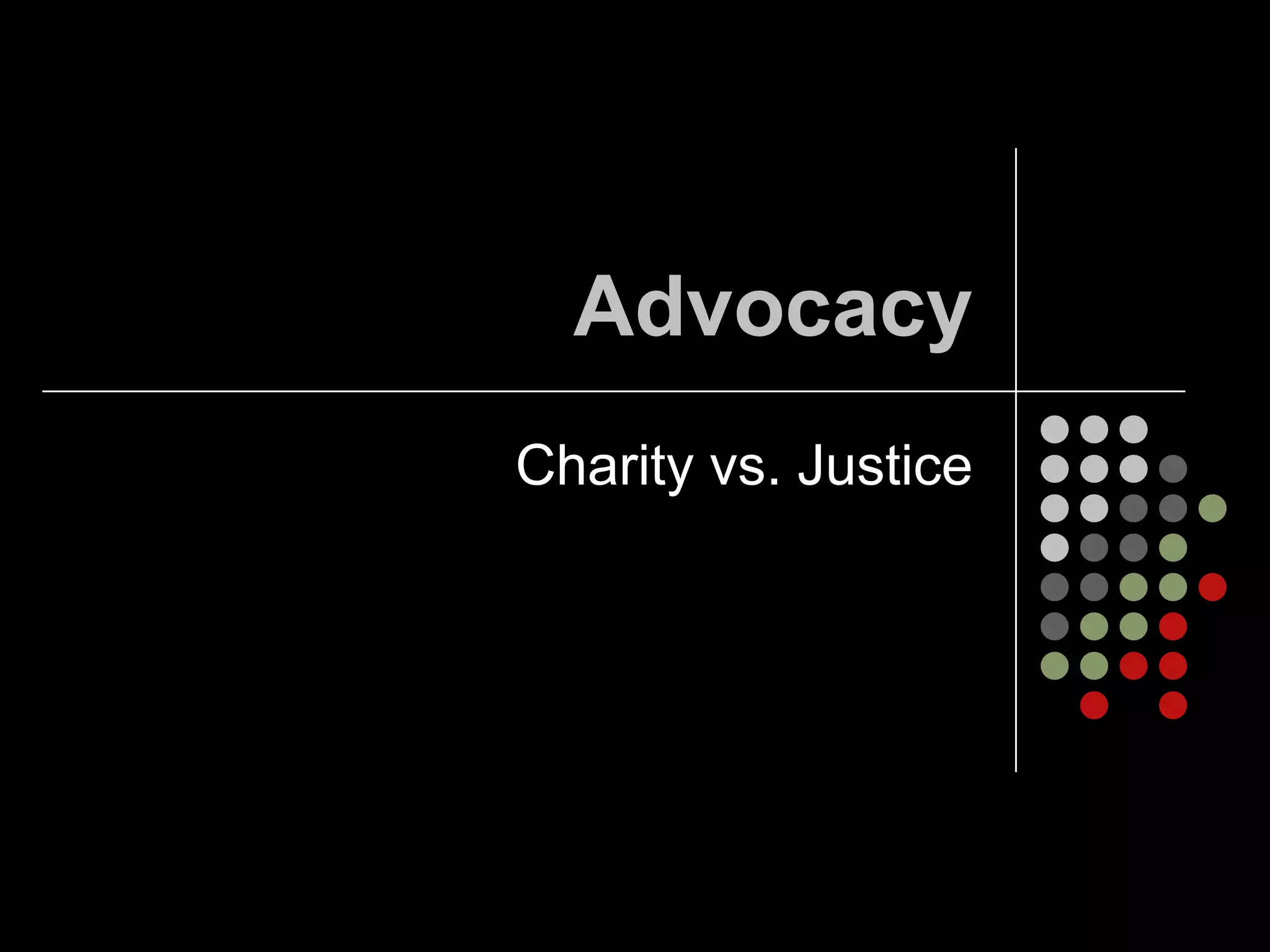 Advocacy
Charity vs. Justice
 