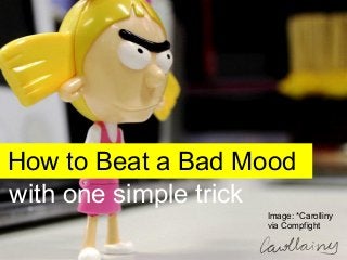 How to Beat a Bad Mood
Image: *Carolliny
via Compfight
with one simple trick
 