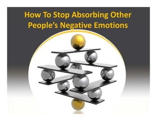 How To Stop Absorbing Other 
 People’s Negative Emotions
     l’        i       i
 