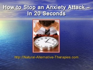 How to Stop an Anxiety Attack –How to Stop an Anxiety Attack –
In 20 SecondsIn 20 Seconds
http://Natural-Alternative-http://Natural-Alternative-Therapies.comTherapies.com
 