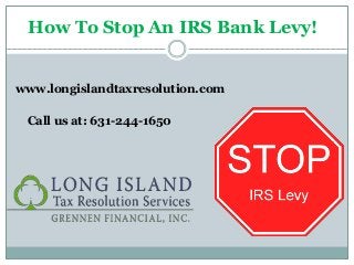 How To Stop An IRS Bank Levy!
www.longislandtaxresolution.com
Call us at: 631-244-1650
 