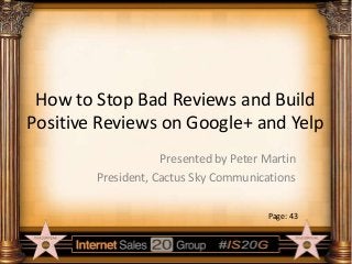 How to Stop Bad Reviews and Build
Positive Reviews on Google+ and Yelp
Presented by Peter Martin
President, Cactus Sky Communications
Page: 43

 