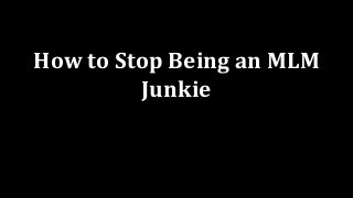 How to Stop Being an MLM
Junkie
 