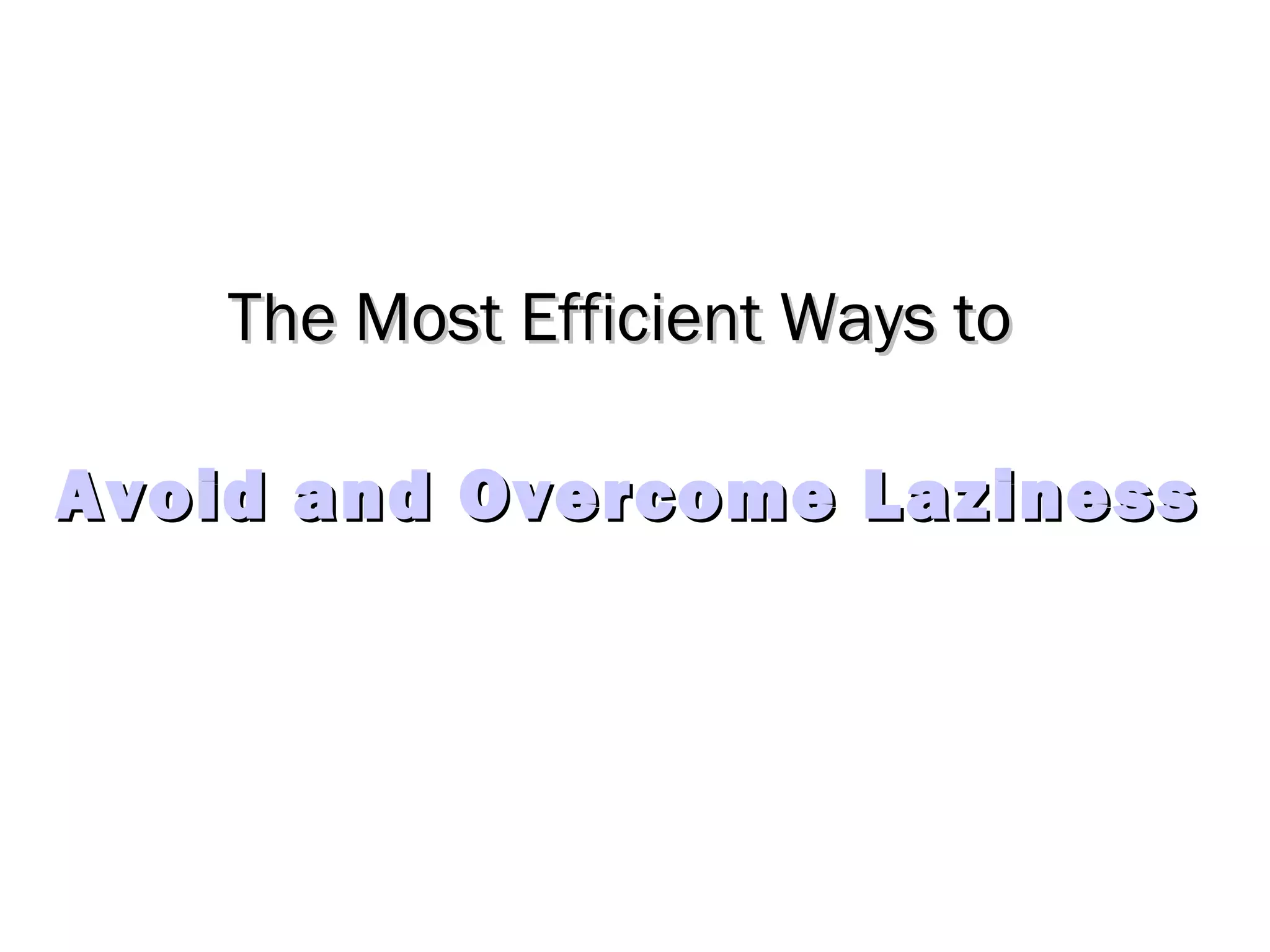 The Most Efficient Ways toThe Most Efficient Ways to
Avoid and Overcome LazinessAvoid and Overcome Laziness