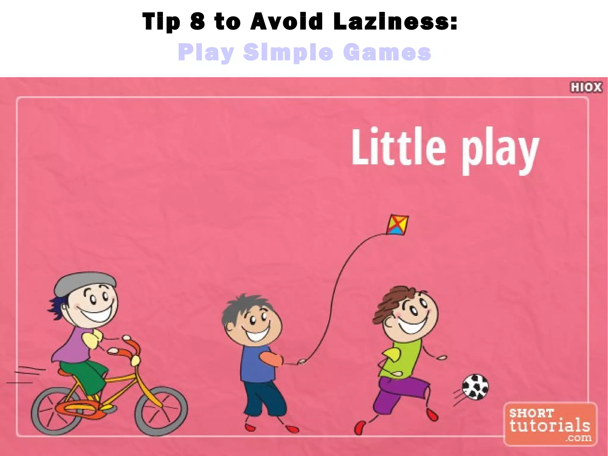 Tip 8 to Avoid Laziness:
Play Simple Games
