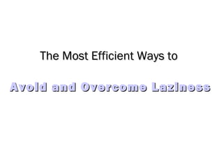 The Most Efficient Ways toThe Most Efficient Ways to
Avoid and Overcome LazinessAvoid and Overcome Laziness
 