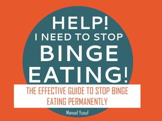 HELP!
BINGE
EATING!
I NEED TO STOP
THE EFFECTIVE GUIDE TO STOP BINGE
EATING PERMANENTLY
Manuel Yusuf
 