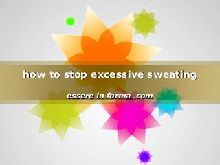 Page 1
how to stop excessive sweatinghow to stop excessive sweating
essere in forma .comessere in forma .com
 