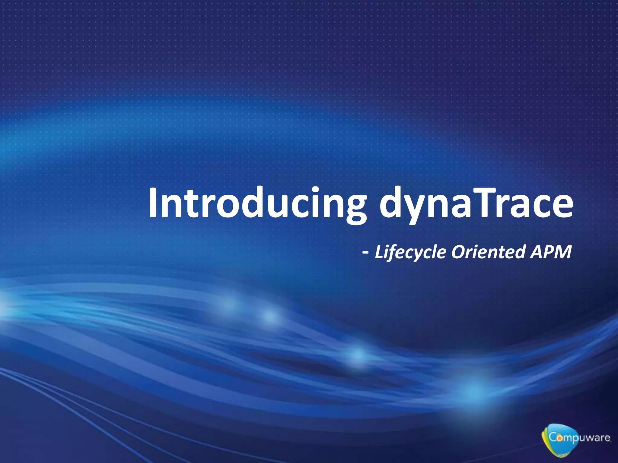 Introducing dynaTrace
- Lifecycle Oriented APM
 