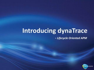 Introducing dynaTrace
- Lifecycle Oriented APM
 