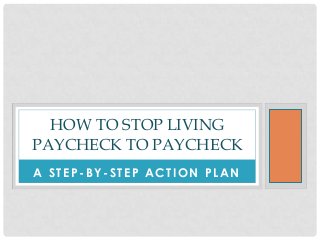 A STEP-BY-STEP ACTION PLAN
HOW TO STOP LIVING
PAYCHECK TO PAYCHECK
 