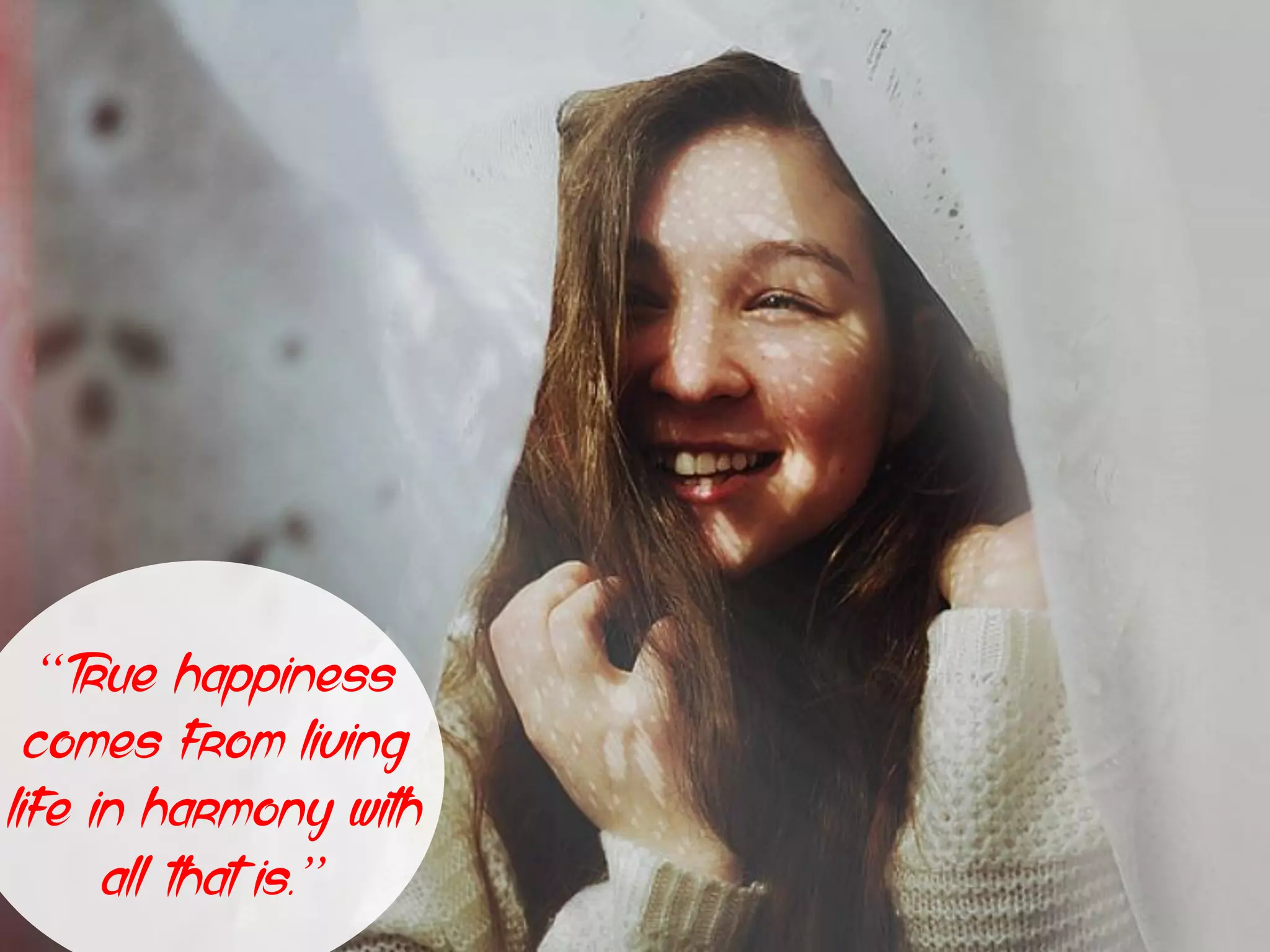 “True happiness
comes from living
life in harmony with
all that is.”
 