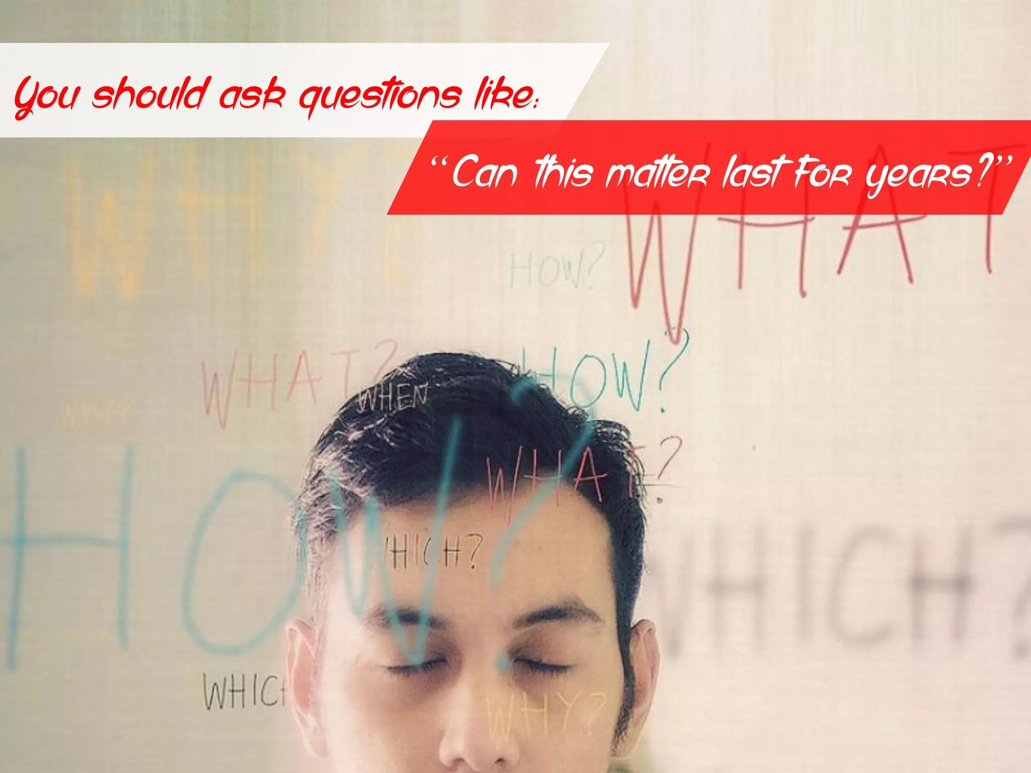 You should ask questions like:
“Can this matter last for years?”
 