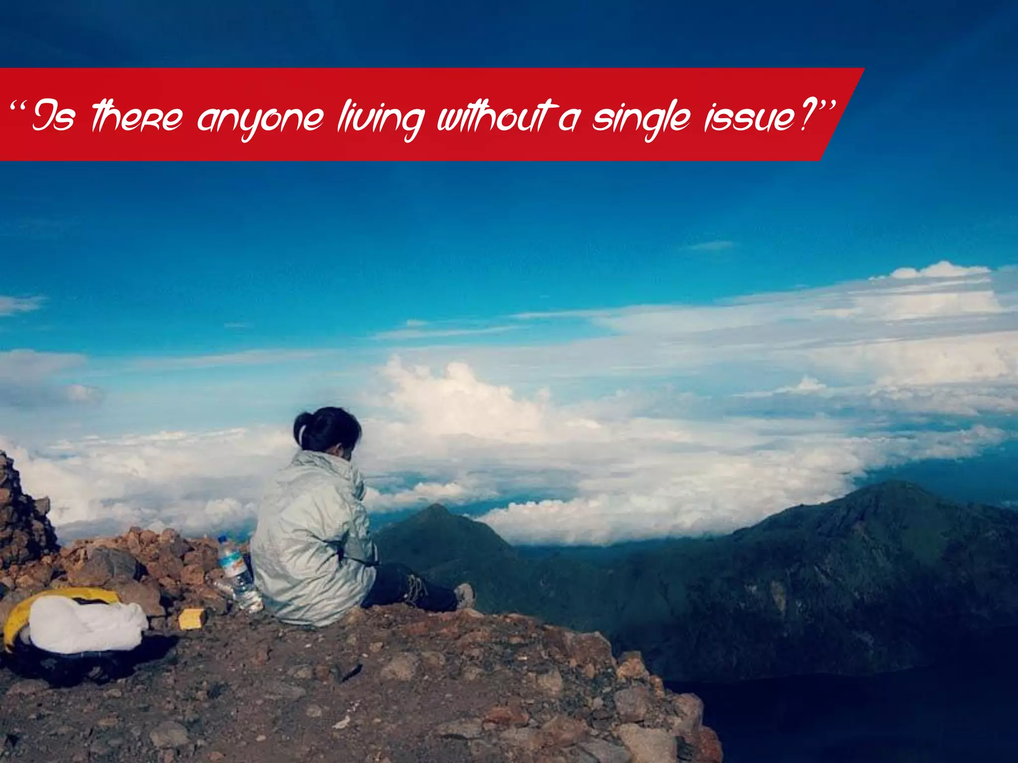 “Is there anyone living without a single issue?”
 