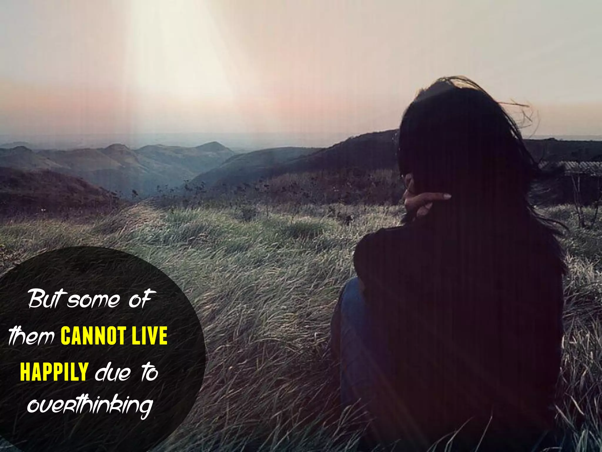 But some of
them cannotlive
happilydue to
overthinking
 