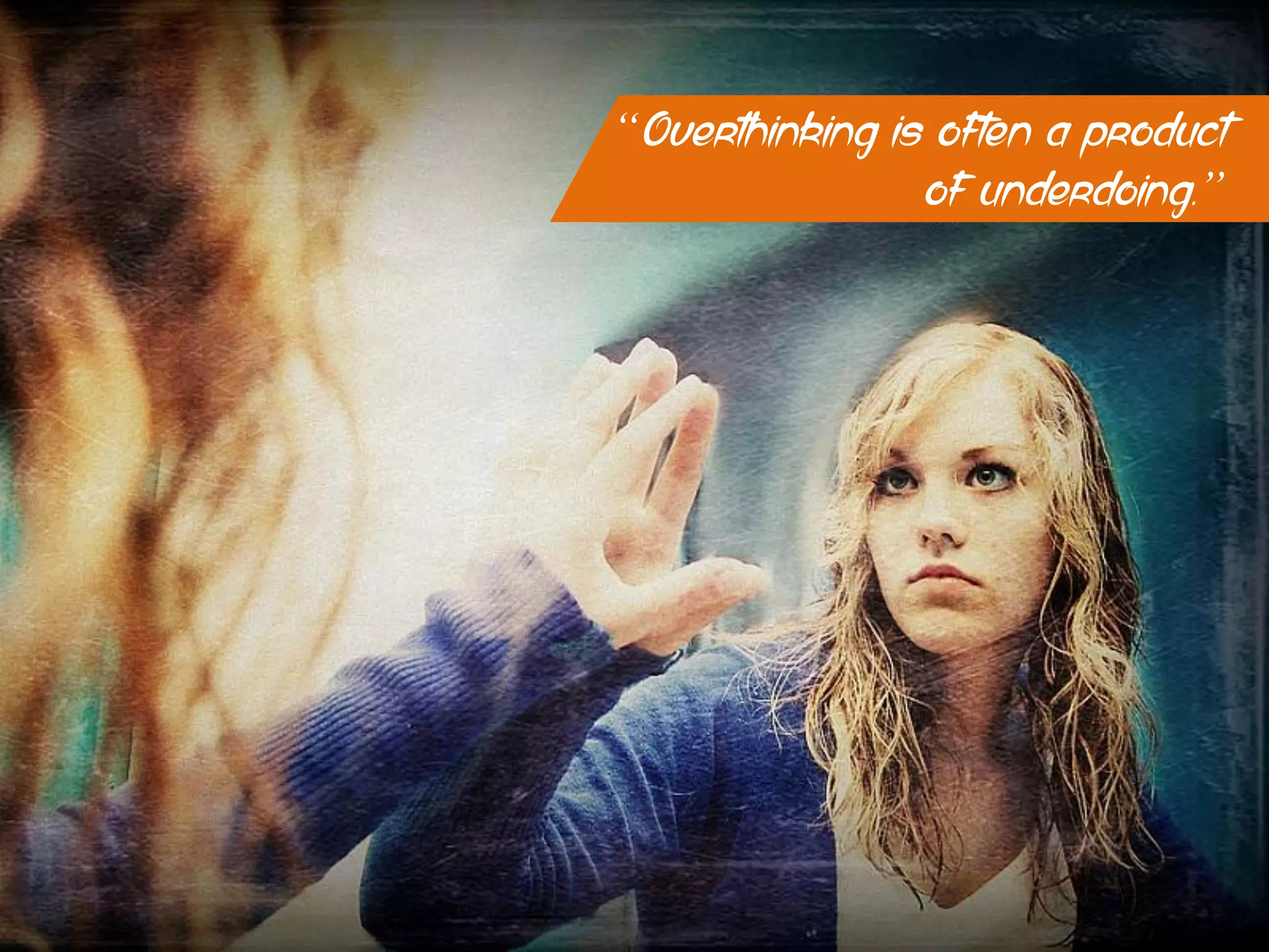 “Overthinking is often a product
of underdoing.”
 