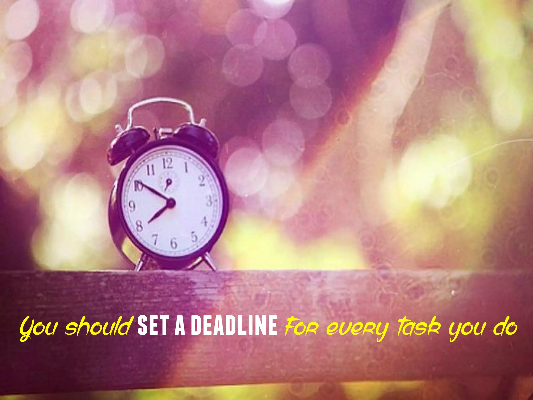 You should setadeadlinefor every task you do
 