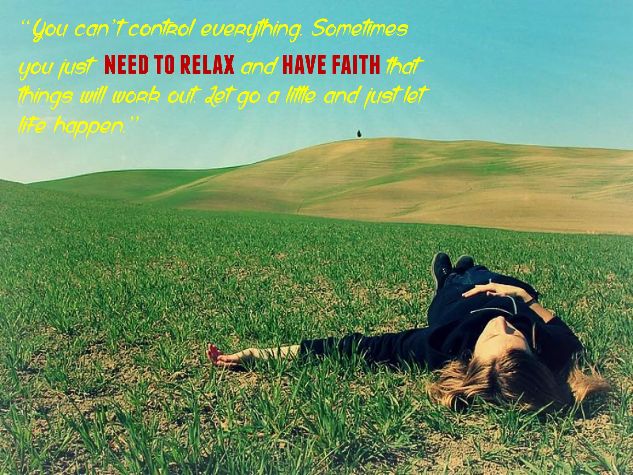 “You can’t control everything. Sometimes
you just needtorelaxand havefaiththat
things will work out. Let go a little and just let
life happen.”
 