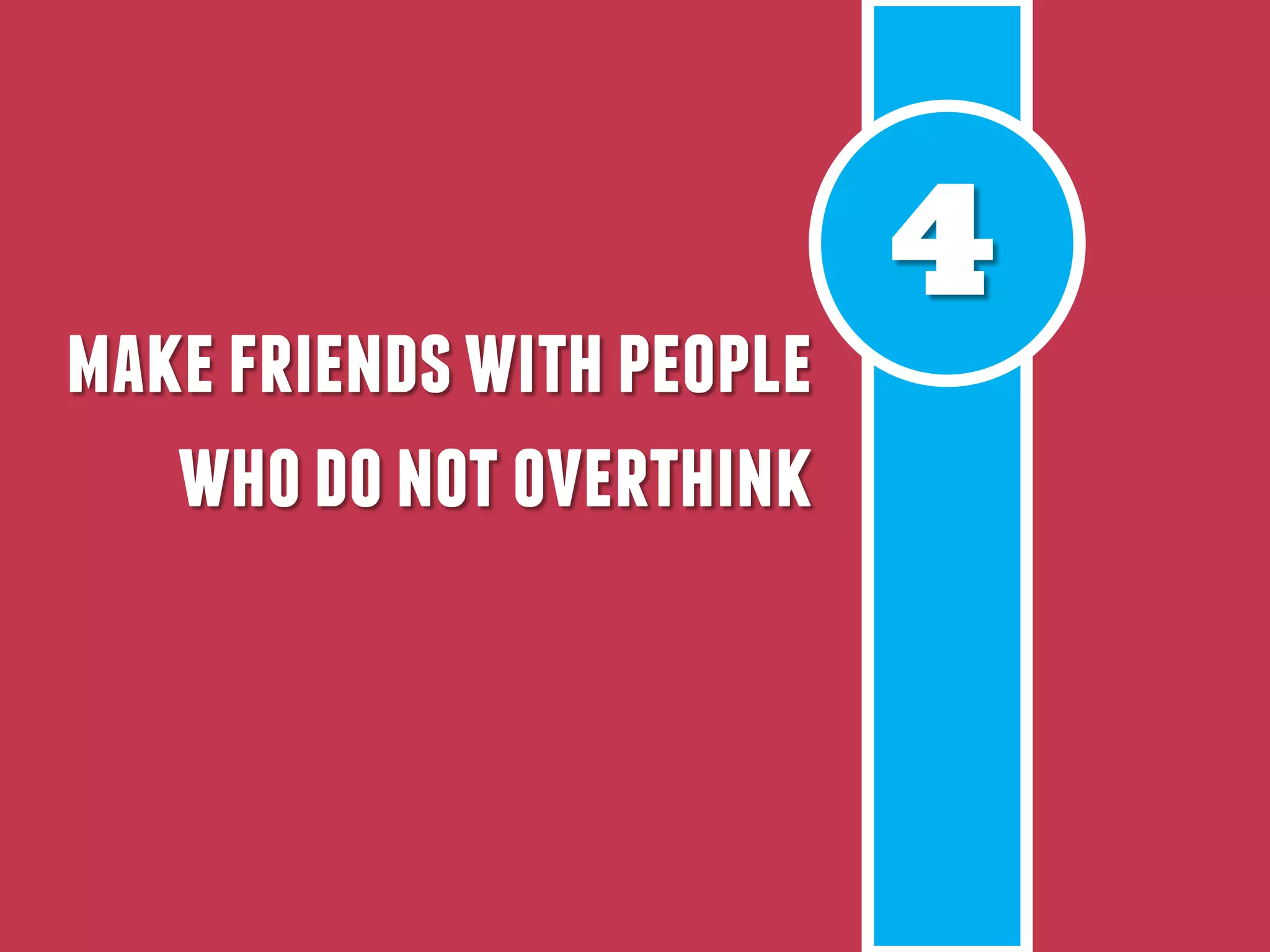 4
makefriendswithpeople
whodonotoverthink
 