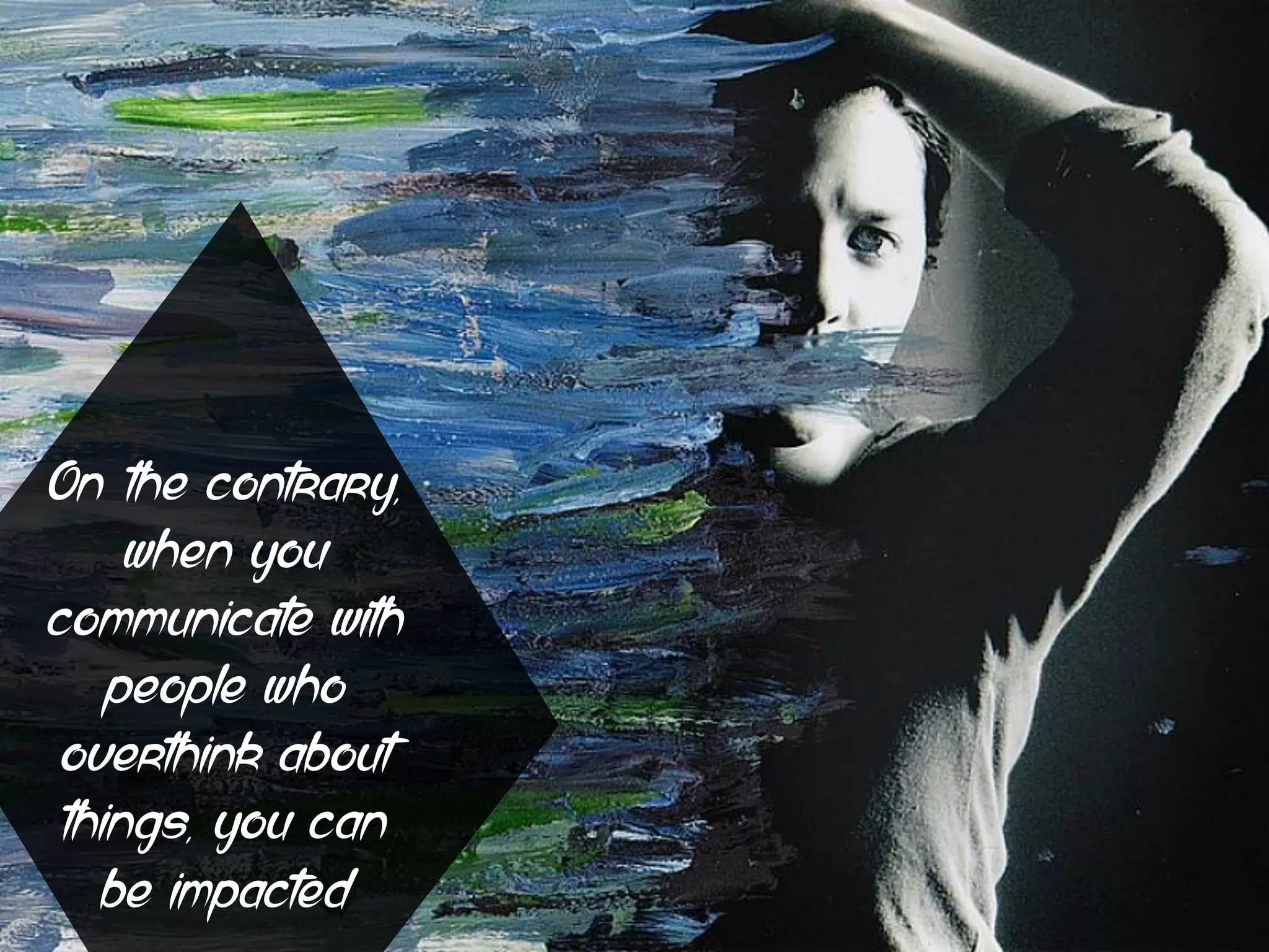 On the contrary,
when you
communicate with
people who
overthink about
things, you can
be impacted
 